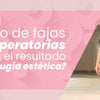 ¿El uso de fajas postoperatorias mejora el resultado de la cirugía estética?